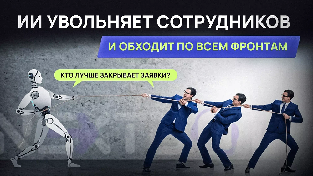 Искусственный интеллект увольняет сотрудников и обходит по всем фронтам. ИИ против людей: кто лучше закрывает заявки?